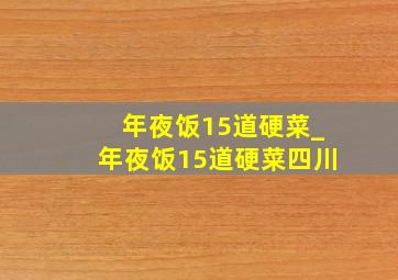 年夜饭15道硬菜_年夜饭15道硬菜四川