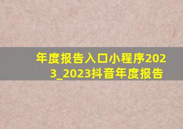 年度报告入口小程序2023_2023抖音年度报告