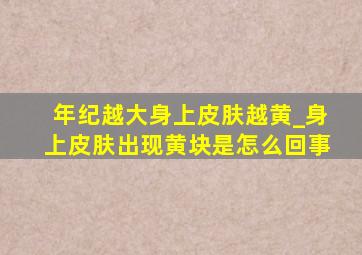 年纪越大身上皮肤越黄_身上皮肤出现黄块是怎么回事