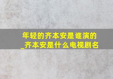 年轻的齐本安是谁演的_齐本安是什么电视剧名