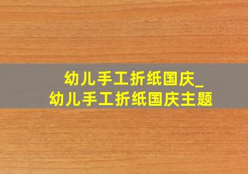 幼儿手工折纸国庆_幼儿手工折纸国庆主题