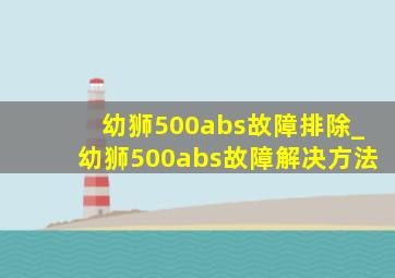 幼狮500abs故障排除_幼狮500abs故障解决方法