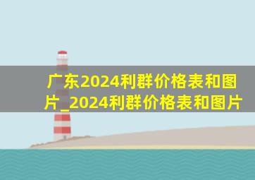 广东2024利群价格表和图片_2024利群价格表和图片