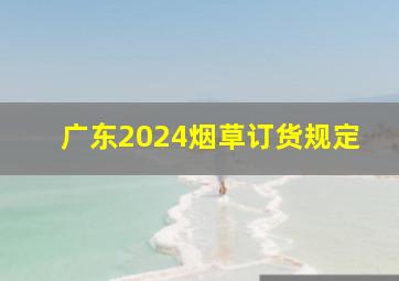 广东2024烟草订货规定