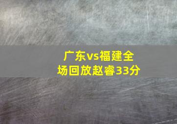 广东vs福建全场回放赵睿33分