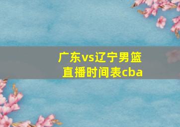 广东vs辽宁男篮直播时间表cba