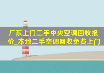 广东上门二手中央空调回收报价_本地二手空调回收免费上门