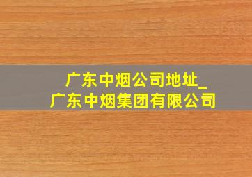 广东中烟公司地址_广东中烟集团有限公司