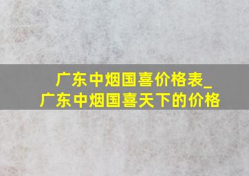 广东中烟国喜价格表_广东中烟国喜天下的价格