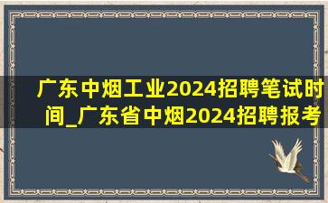 广东中烟工业2024招聘笔试时间_广东省中烟2024招聘报考时间