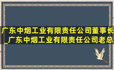 广东中烟工业有限责任公司董事长_广东中烟工业有限责任公司老总