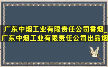 广东中烟工业有限责任公司香烟_广东中烟工业有限责任公司出品烟