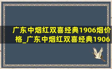 广东中烟红双喜经典1906烟价格_广东中烟红双喜经典1906价格