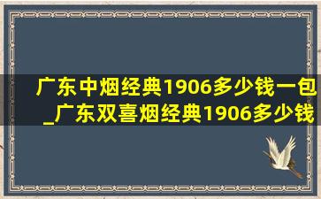 广东中烟经典1906多少钱一包_广东双喜烟经典1906多少钱