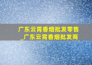 广东云霄香烟批发零售_广东云霄香烟批发商