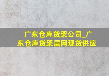 广东仓库货架公司_广东仓库货架层网现货供应