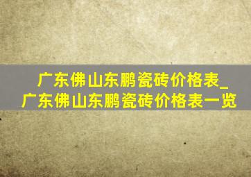 广东佛山东鹏瓷砖价格表_广东佛山东鹏瓷砖价格表一览