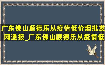 广东佛山顺德乐从疫情(低价烟批发网)通报_广东佛山顺德乐从疫情(低价烟批发网)