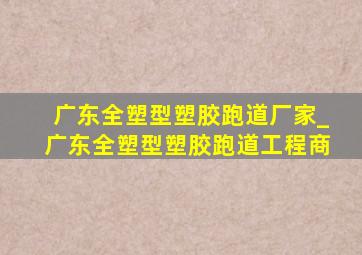 广东全塑型塑胶跑道厂家_广东全塑型塑胶跑道工程商