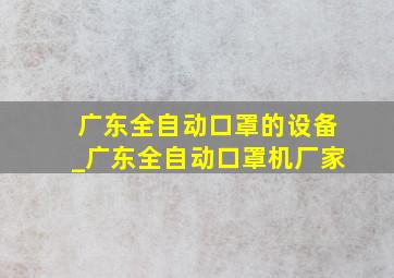 广东全自动口罩的设备_广东全自动口罩机厂家