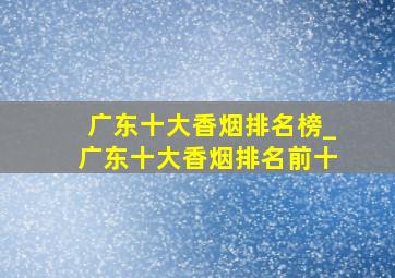 广东十大香烟排名榜_广东十大香烟排名前十