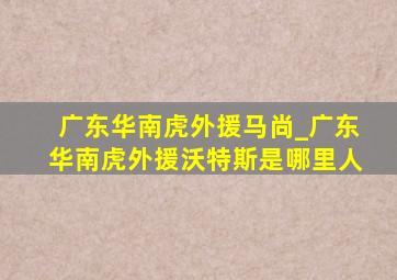 广东华南虎外援马尚_广东华南虎外援沃特斯是哪里人