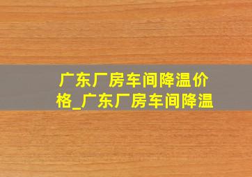 广东厂房车间降温价格_广东厂房车间降温