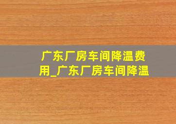 广东厂房车间降温费用_广东厂房车间降温