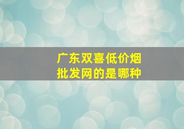 广东双喜(低价烟批发网)的是哪种