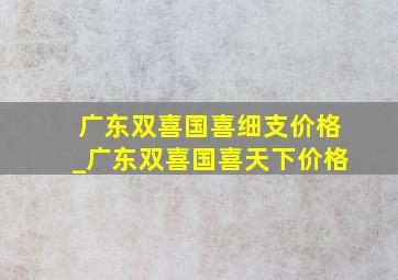 广东双喜国喜细支价格_广东双喜国喜天下价格