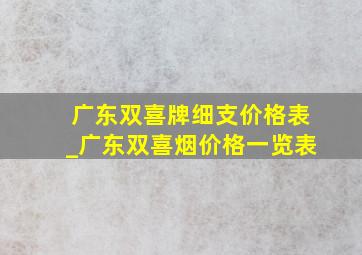 广东双喜牌细支价格表_广东双喜烟价格一览表