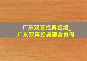 广东双喜经典名烟_广东双喜经典硬盒真假