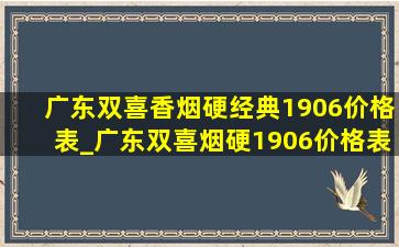 广东双喜香烟硬经典1906价格表_广东双喜烟硬1906价格表图