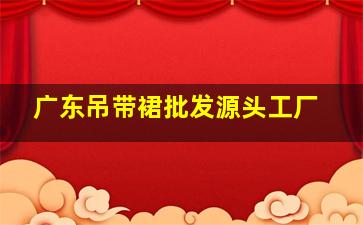 广东吊带裙批发源头工厂