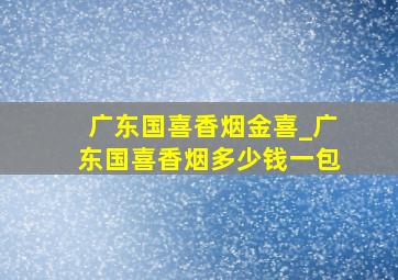 广东国喜香烟金喜_广东国喜香烟多少钱一包