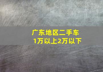 广东地区二手车1万以上2万以下