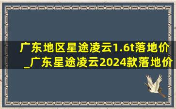 广东地区星途凌云1.6t落地价_广东星途凌云2024款落地价