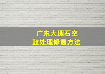 广东大理石空鼓处理修复方法