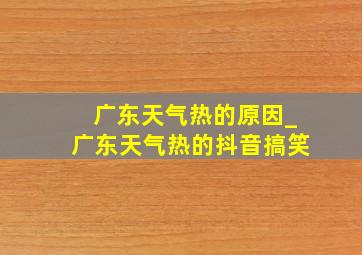 广东天气热的原因_广东天气热的抖音搞笑