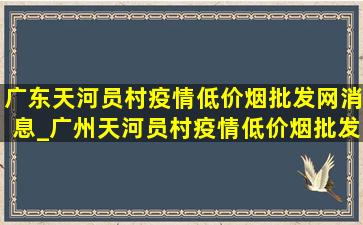 广东天河员村疫情(低价烟批发网)消息_广州天河员村疫情(低价烟批发网)消息