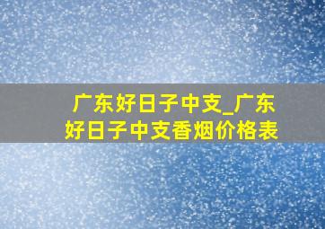 广东好日子中支_广东好日子中支香烟价格表