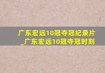 广东宏远10冠夺冠纪录片_广东宏远10冠夺冠时刻