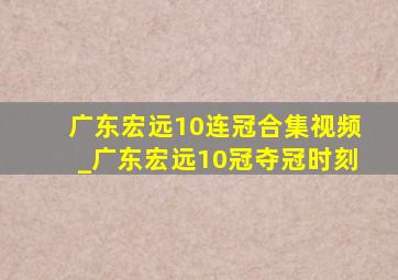 广东宏远10连冠合集视频_广东宏远10冠夺冠时刻