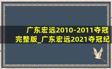 广东宏远2010-2011夺冠完整版_广东宏远2021夺冠纪录片完整版