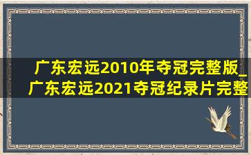 广东宏远2010年夺冠完整版_广东宏远2021夺冠纪录片完整版