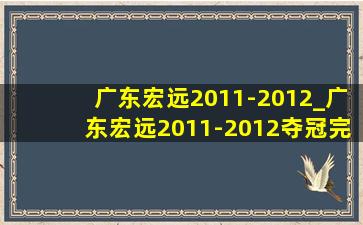 广东宏远2011-2012_广东宏远2011-2012夺冠完整版