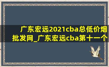 广东宏远2021cba总(低价烟批发网)_广东宏远cba第十一个(低价烟批发网)