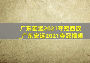 广东宏远2021夺冠回放_广东宏远2021夺冠视频