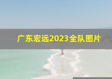 广东宏远2023全队图片