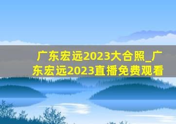 广东宏远2023大合照_广东宏远2023直播免费观看